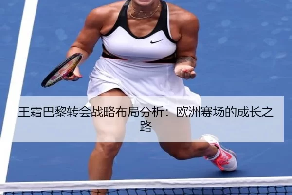 王霜巴黎转会战略布局分析：欧洲赛场的成长之路